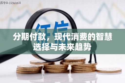 兴安分期付款，现代消费的智慧选择与未来趋势
