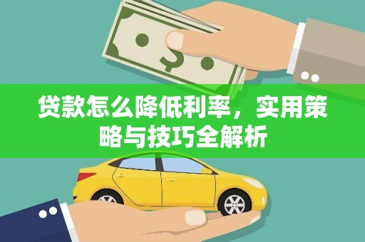 兴安贷款怎么降低利率，实用策略与技巧全解析
