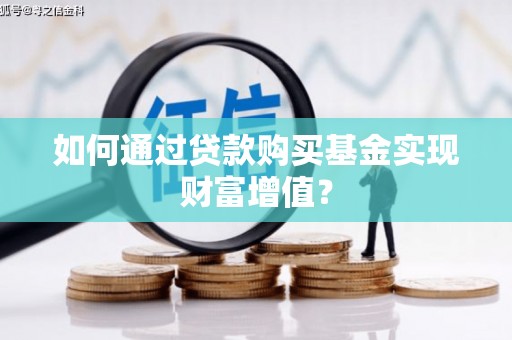 兴安如何通过贷款购买基金实现财富增值？