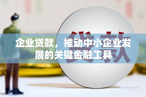兴安企业贷款，推动中小企业发展的关键金融工具