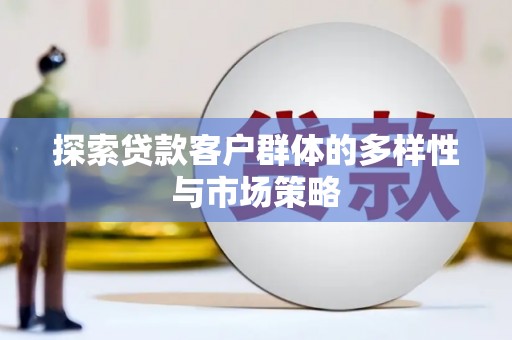 兴安探索贷款客户群体的多样性与市场策略