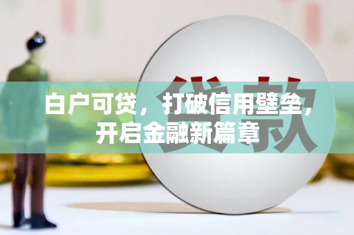 兴安白户可贷，打破信用壁垒，开启金融新篇章