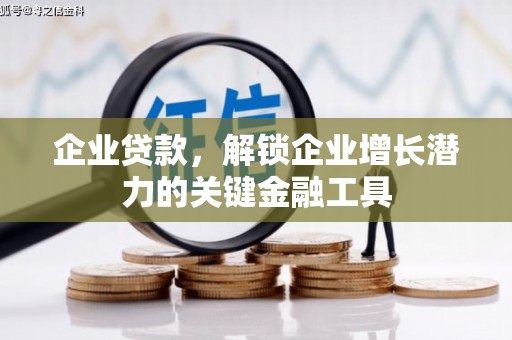 兴安企业贷款，解锁企业增长潜力的关键金融工具