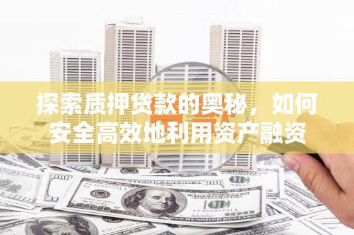 兴安探索质押贷款的奥秘，如何安全高效地利用资产融资