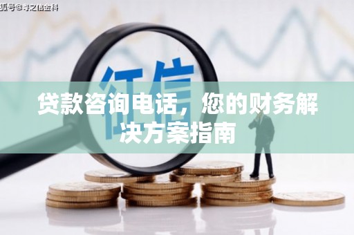 兴安贷款咨询电话，您的财务解决方案指南