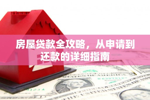 兴安房屋贷款全攻略，从申请到还款的详细指南
