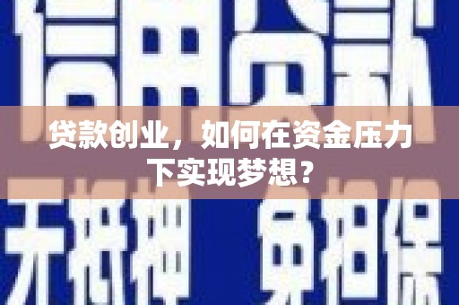 兴安贷款创业，如何在资金压力下实现梦想？