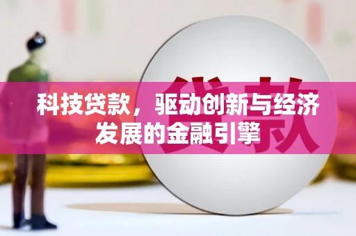 兴安科技贷款，驱动创新与经济发展的金融引擎