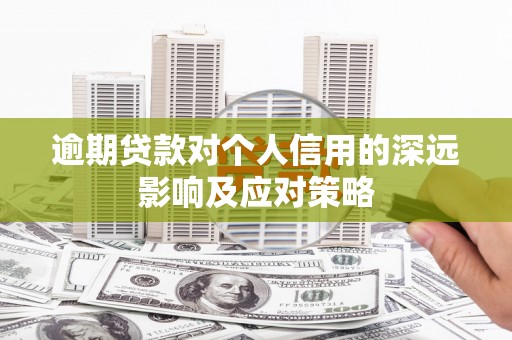 兴安逾期贷款对个人信用的深远影响及应对策略