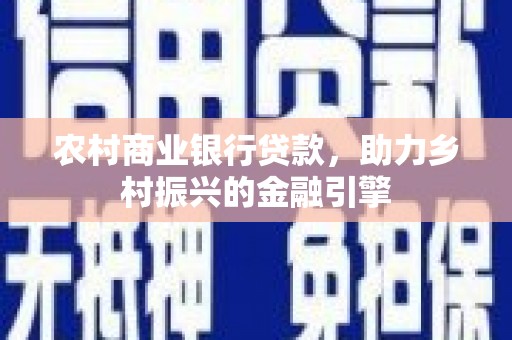 兴安农村商业银行贷款，助力乡村振兴的金融引擎