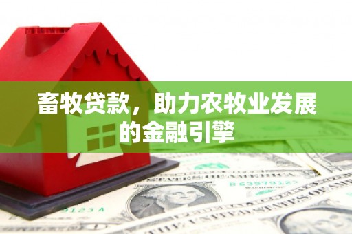 兴安畜牧贷款，助力农牧业发展的金融引擎