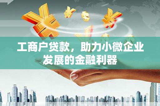 兴安工商户贷款，助力小微企业发展的金融利器