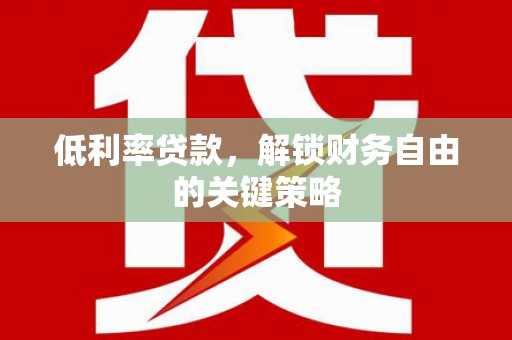 兴安低利率贷款，解锁财务自由的关键策略
