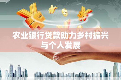 兴安农业银行贷款助力乡村振兴与个人发展