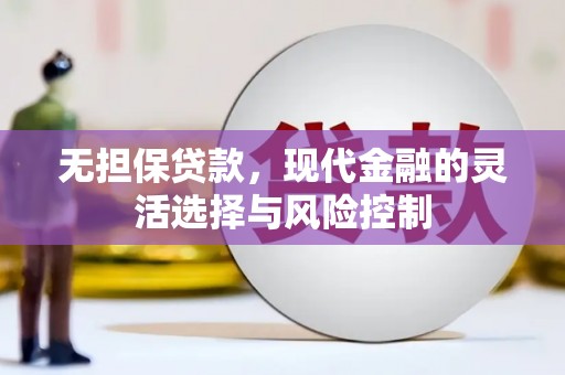 兴安无担保贷款，现代金融的灵活选择与风险控制