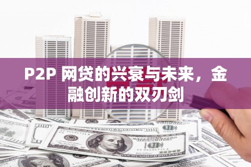 兴安P2P 网贷的兴衰与未来，金融创新的双刃剑