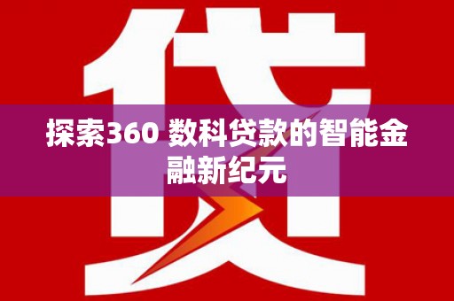 兴安探索360 数科贷款的智能金融新纪元
