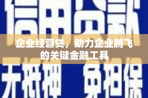 兴安企业经营贷，助力企业腾飞的关键金融工具