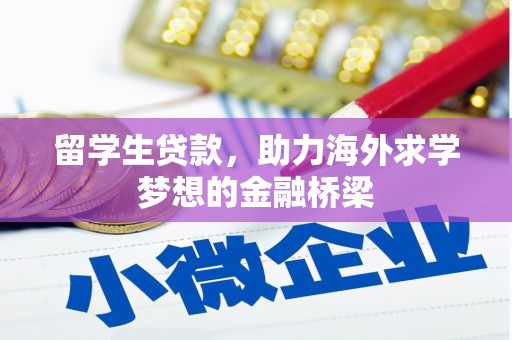 兴安留学生贷款，助力海外求学梦想的金融桥梁