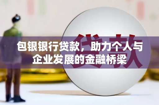 兴安包银银行贷款，助力个人与企业发展的金融桥梁