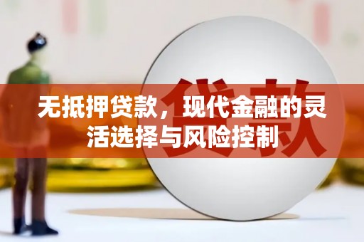 兴安无抵押贷款，现代金融的灵活选择与风险控制