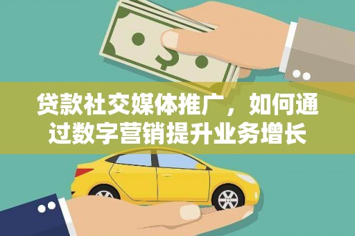 兴安贷款社交媒体推广，如何通过数字营销提升业务增长