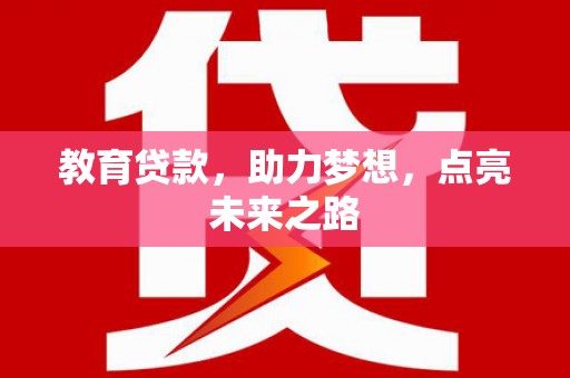 兴安教育贷款，助力梦想，点亮未来之路
