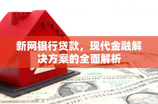 兴安新网银行贷款，现代金融解决方案的全面解析