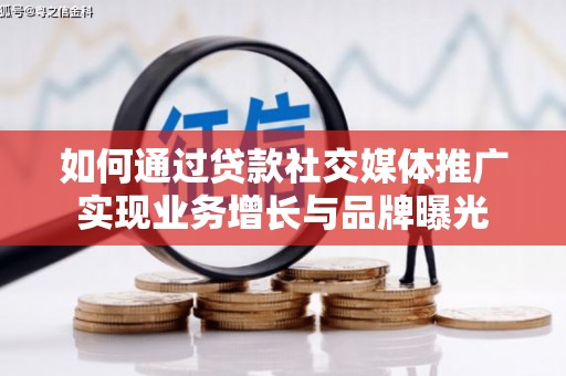 兴安如何通过贷款社交媒体推广实现业务增长与品牌曝光