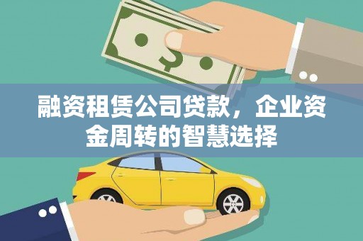 兴安融资租赁公司贷款，企业资金周转的智慧选择