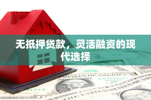 兴安无抵押贷款，灵活融资的现代选择