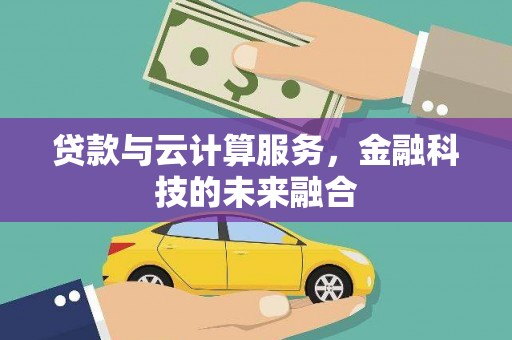 兴安贷款与云计算服务，金融科技的未来融合