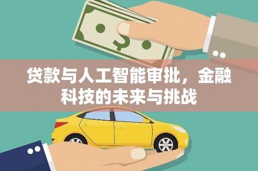 兴安贷款与人工智能审批，金融科技的未来与挑战