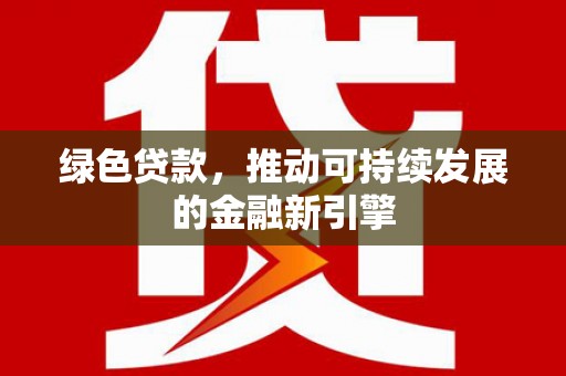 兴安绿色贷款，推动可持续发展的金融新引擎
