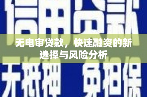 兴安无电审贷款，快速融资的新选择与风险分析