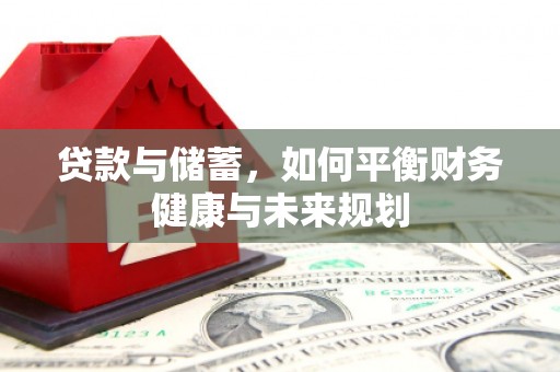 兴安贷款与储蓄，如何平衡财务健康与未来规划