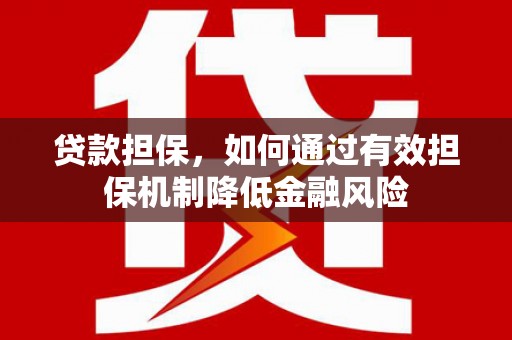 兴安贷款担保，如何通过有效担保机制降低金融风险