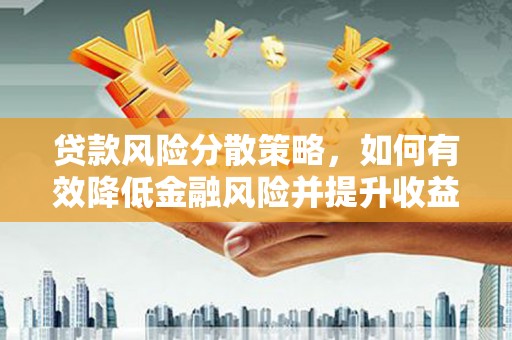 兴安贷款风险分散策略，如何有效降低金融风险并提升收益