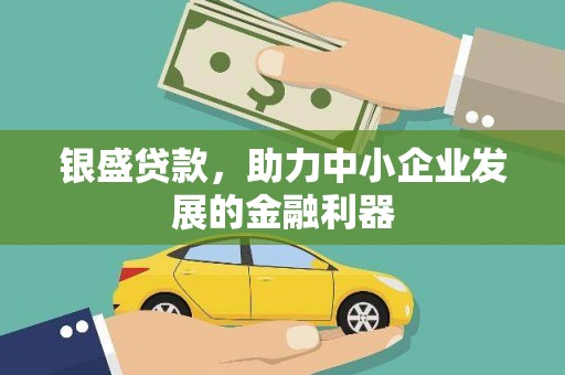 兴安银盛贷款，助力中小企业发展的金融利器