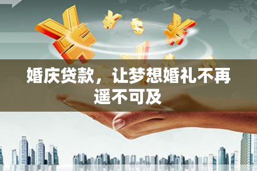 兴安婚庆贷款，让梦想婚礼不再遥不可及