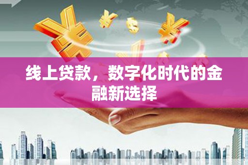 兴安线上贷款，数字化时代的金融新选择