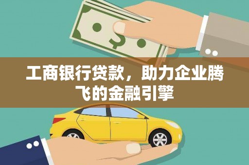 兴安工商银行贷款，助力企业腾飞的金融引擎