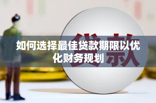 兴安如何选择最佳贷款期限以优化财务规划