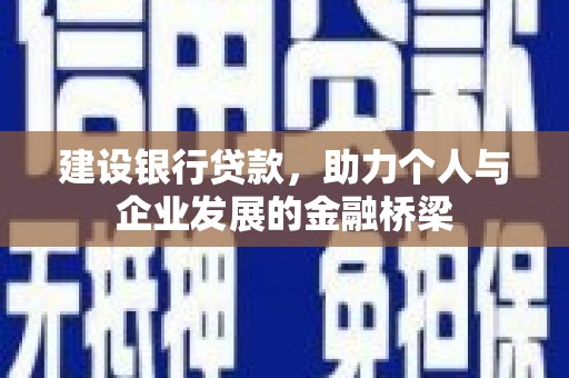 兴安建设银行贷款，助力个人与企业发展的金融桥梁