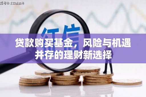 兴安贷款购买基金，风险与机遇并存的理财新选择