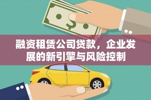 兴安融资租赁公司贷款，企业发展的新引擎与风险控制