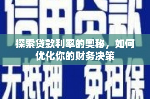 兴安探索贷款利率的奥秘，如何优化你的财务决策