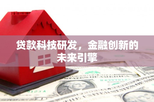 兴安贷款科技研发，金融创新的未来引擎