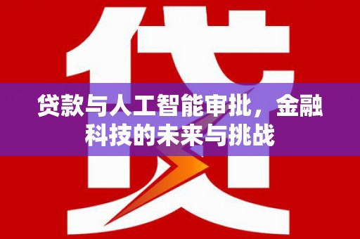 兴安贷款与人工智能审批，金融科技的未来与挑战