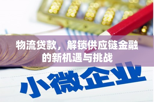 兴安物流贷款，解锁供应链金融的新机遇与挑战